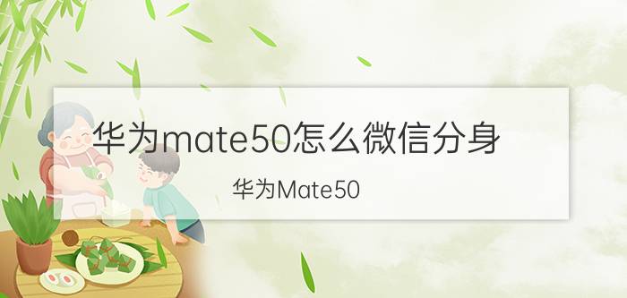 华为mate50怎么微信分身 华为Mate50